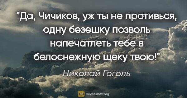 Николай Гоголь цитата: "Да, Чичиков, уж ты не противься, одну безешку позволь..."