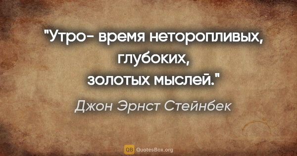 Джон Эрнст Стейнбек цитата: "Утро- время неторопливых, глубоких, золотых мыслей."