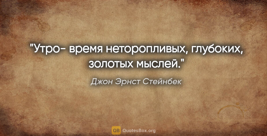 Джон Эрнст Стейнбек цитата: "Утро- время неторопливых, глубоких, золотых мыслей."