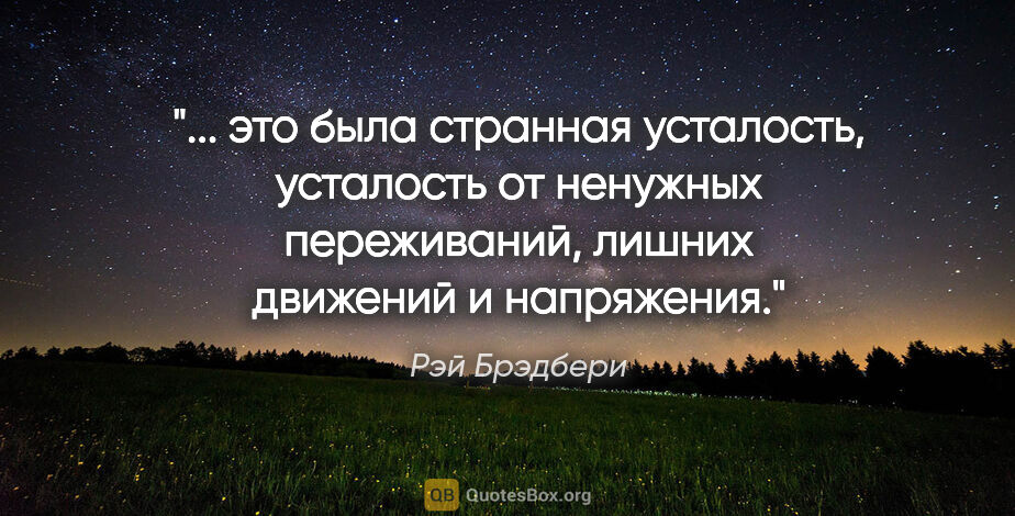 Рэй Брэдбери цитата: " это была странная усталость, усталость от ненужных..."