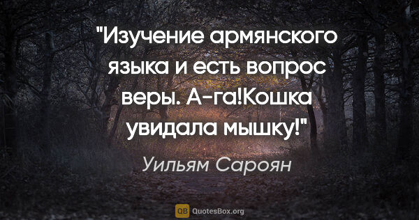 Уильям Сароян цитата: "Изучение армянского языка и есть вопрос веры.

"А-га!Кошка..."