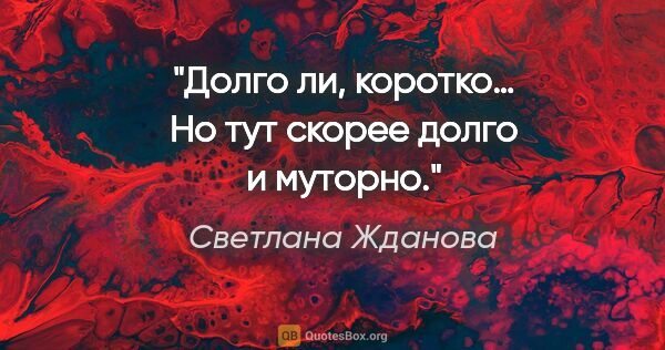 Светлана Жданова цитата: "Долго ли, коротко… Но тут скорее долго и муторно."