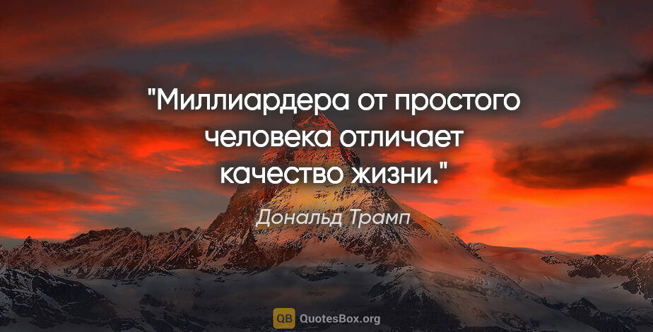 Дональд Трамп цитата: "Миллиардера от простого человека отличает качество жизни."