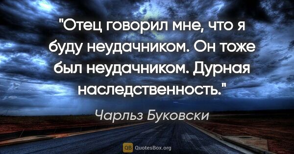 Чарльз Буковски цитата: "Отец говорил мне, что я буду неудачником. Он тоже был..."