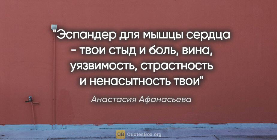 Анастасия Афанасьева цитата: "Эспандер для мышцы сердца - твои стыд и боль,

вина,..."