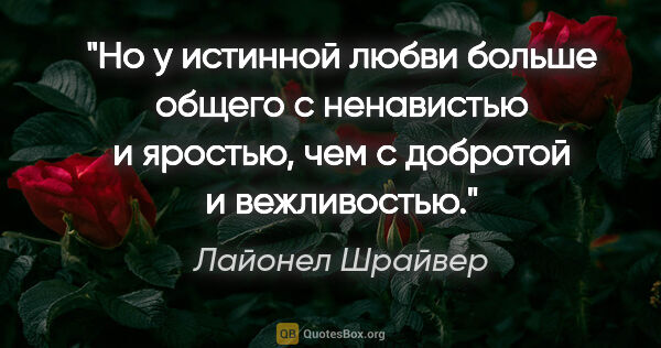 Лайонел Шрайвер цитата: "Но у истинной любви больше общего с ненавистью и яростью, чем..."