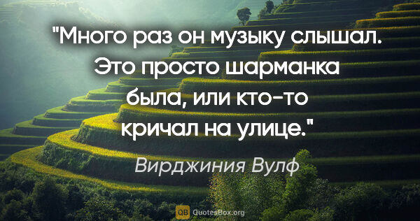 Вирджиния Вулф цитата: "Много раз он музыку слышал. Это просто шарманка была, или..."