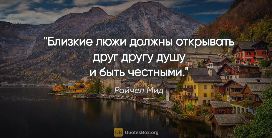 Райчел Мид цитата: "Близкие люжи должны открывать друг другу душу и быть честными."