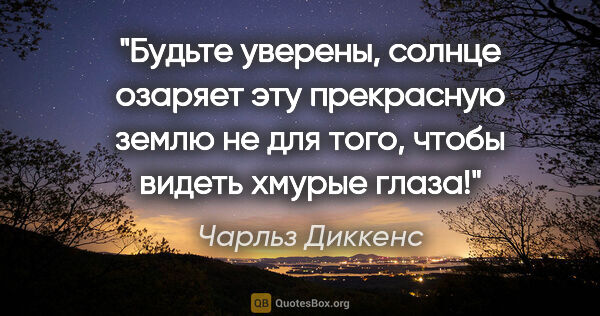 Чарльз Диккенс цитата: "Будьте уверены, солнце озаряет эту прекрасную землю не для..."