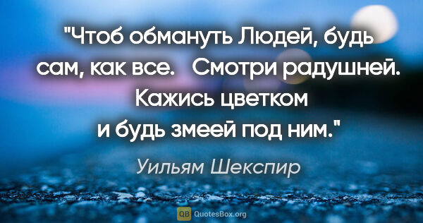 Уильям Шекспир цитата: "Чтоб обмануть Людей, будь сам, как все. 

 Смотри радушней.

..."