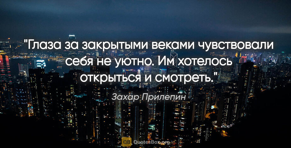 Захар Прилепин цитата: ""Глаза за закрытыми веками чувствовали себя не уютно. Им..."