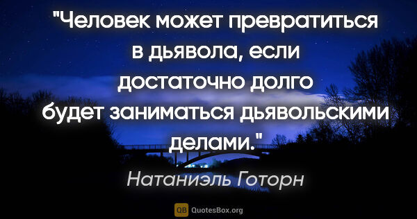 Натаниэль Готорн цитата: "Человек может превратиться в дьявола, если достаточно долго..."