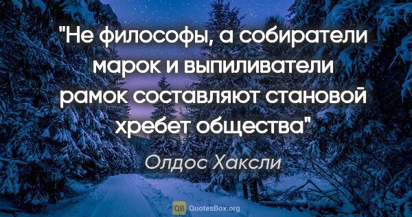 Олдос Хаксли цитата: "Не философы, а собиратели марок и выпиливатели рамок..."