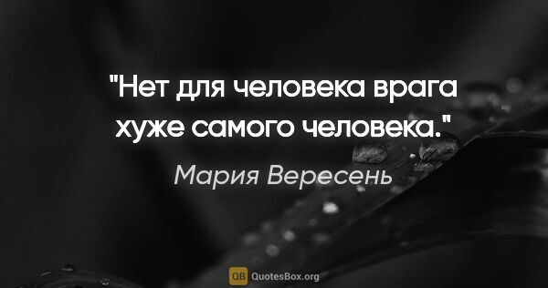 Мария Вересень цитата: "Нет для

человека врага хуже самого

человека."