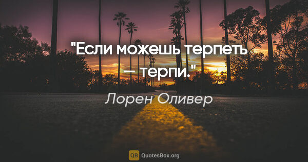 Лорен Оливер цитата: "Если можешь терпеть — терпи."