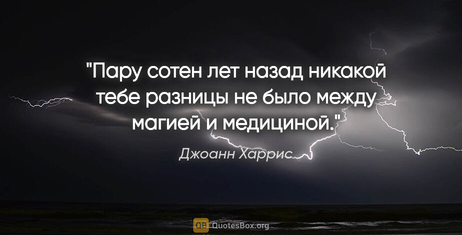 Джоанн Харрис цитата: "Пару сотен лет назад никакой тебе разницы не было между магией..."