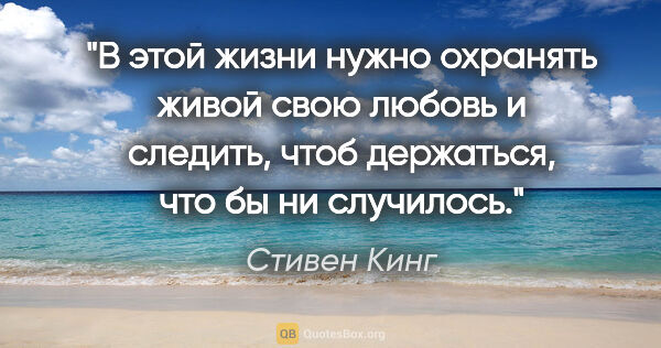 Стивен Кинг цитата: "В этой жизни нужно охранять живой свою любовь и следить, чтоб..."