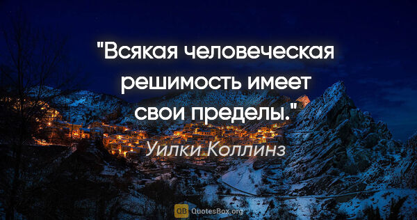 Уилки Коллинз цитата: "Всякая человеческая решимость имеет свои пределы."