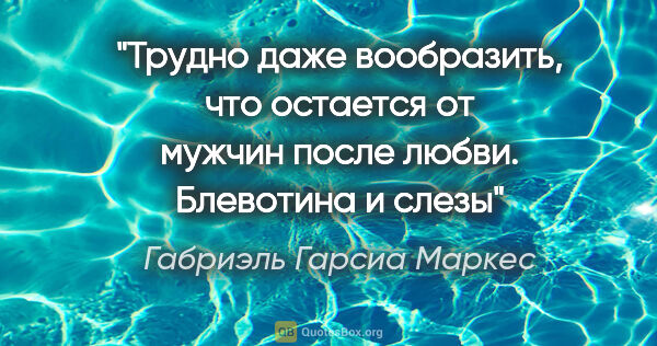 Габриэль Гарсиа Маркес цитата: "Трудно даже вообразить, что остается от мужчин после любви...."