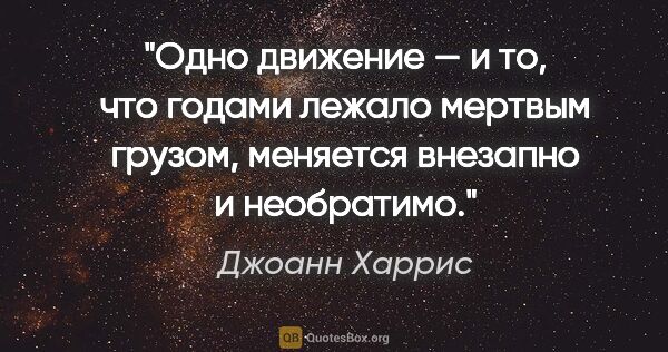 Джоанн Харрис цитата: "Одно движение — и то, что годами лежало мертвым грузом,..."