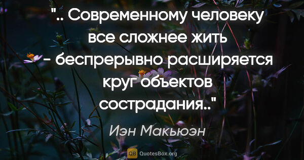 Иэн Макьюэн цитата: " Современному человеку все сложнее жить - беспрерывно..."