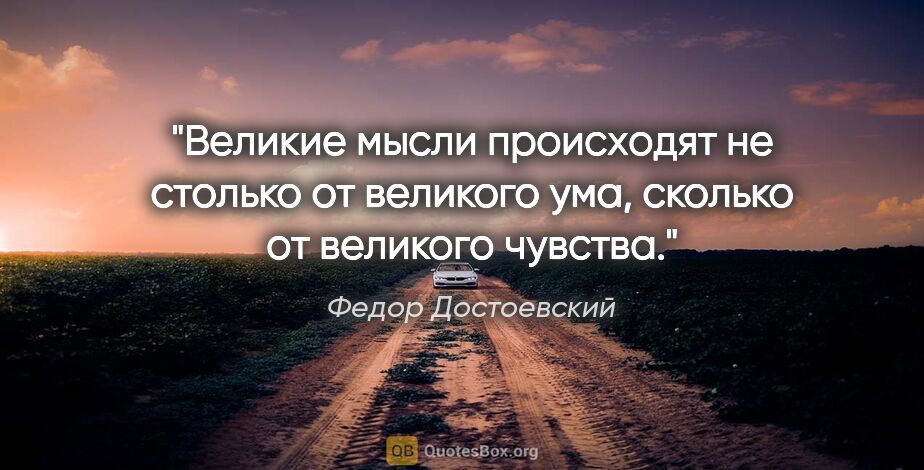 Федор Достоевский цитата: "Великие мысли происходят не столько от великого ума, сколько..."
