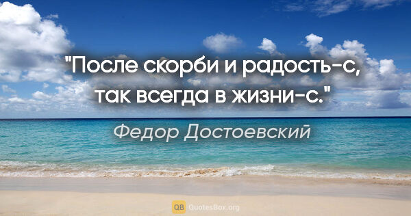 Федор Достоевский цитата: "После скорби и радость-с, так всегда в жизни-с."