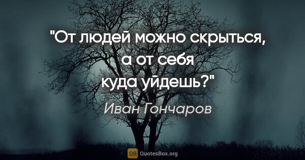 Иван Гончаров цитата: "От людей можно скрыться, а от себя куда уйдешь?"