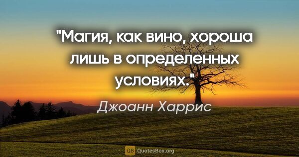 Джоанн Харрис цитата: "Магия, как вино, хороша лишь в определенных условиях."