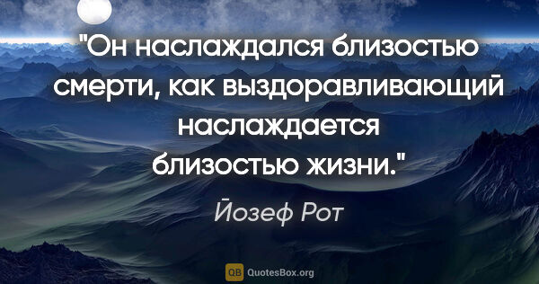 Йозеф Рот цитата: "Он наслаждался близостью смерти, как выздоравливающий..."