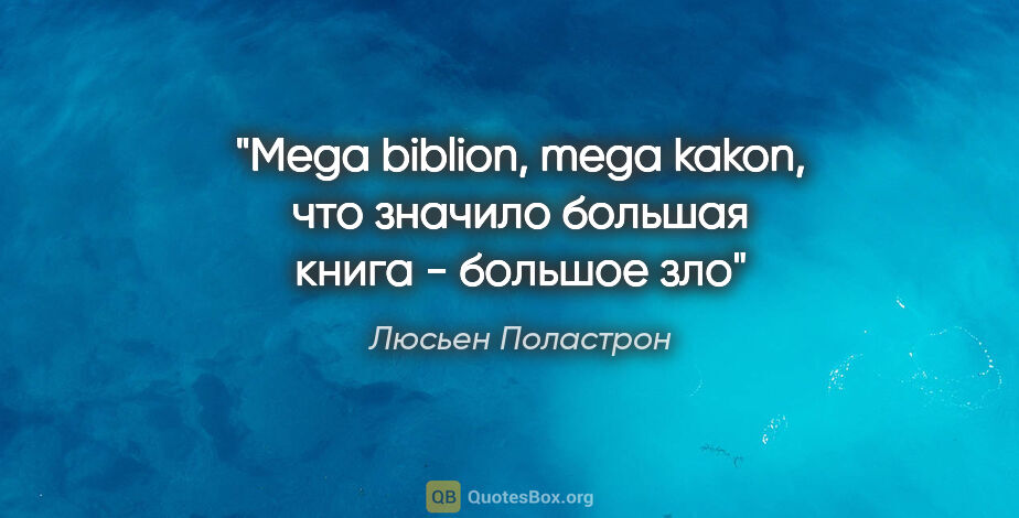 Люсьен Поластрон цитата: ""Mega biblion, mega kakon", что значило "большая книга -..."