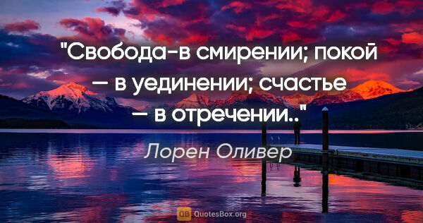 Лорен Оливер цитата: "Свобода-в смирении; покой — в уединении; счастье — в отречении.."