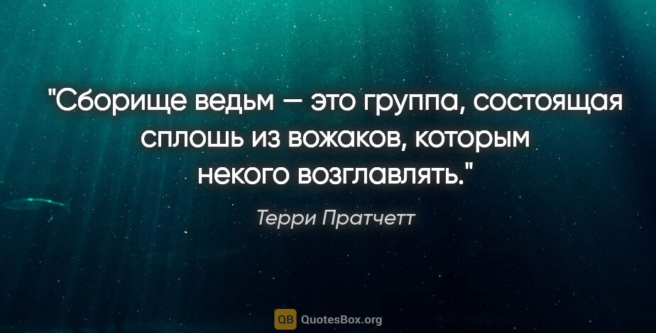 Терри Пратчетт цитата: "Сборище ведьм — это группа, состоящая сплошь из вожаков,..."