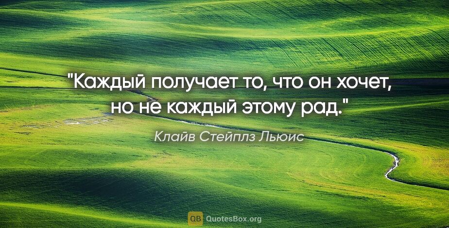 Клайв Стейплз Льюис цитата: "Каждый получает то, что он хочет, но не каждый этому рад."