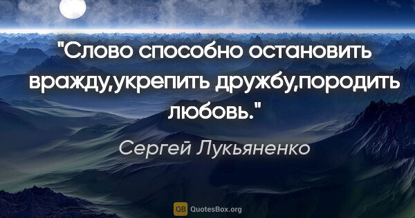 Сергей Лукьяненко цитата: "Слово способно остановить вражду,укрепить дружбу,породить любовь."