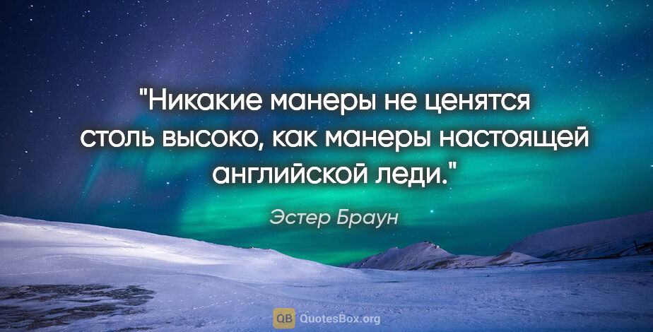 Эстер Браун цитата: "Никакие манеры не ценятся столь высоко, как манеры настоящей..."