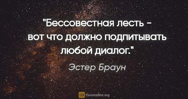 Эстер Браун цитата: "Бессовестная лесть - вот что должно подпитывать любой диалог."