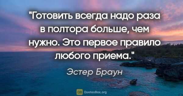 Эстер Браун цитата: "Готовить всегда надо раза в полтора больше, чем нужно. Это..."