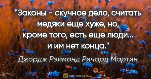 Джордж Рэймонд Ричард Мартин цитата: "Законы - скучное дело, считать медяки еще хуже, но, кроме..."