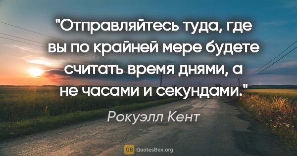 Рокуэлл Кент цитата: "Отправляйтесь туда, где вы по крайней мере будете считать..."