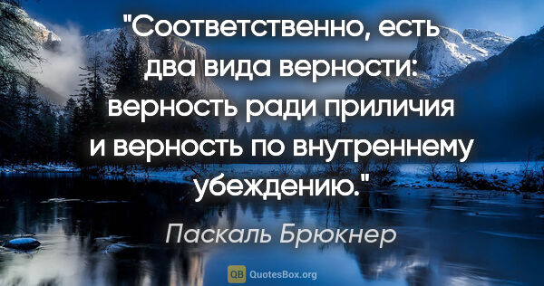 Паскаль Брюкнер цитата: "Соответственно, есть два вида верности: верность ради приличия..."