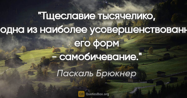 Паскаль Брюкнер цитата: "Тщеславие тысячелико, и одна из наиболее усовершенствованных..."