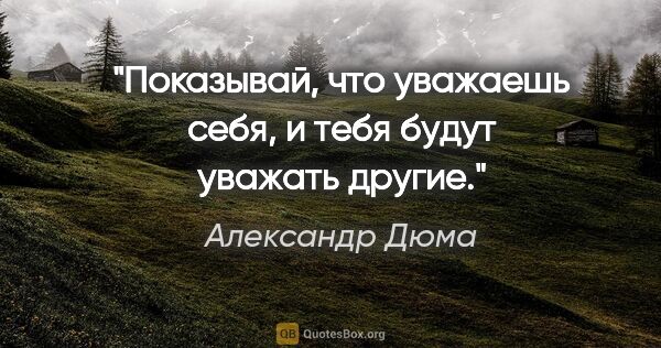 Александр Дюма цитата: "Показывай, что уважаешь себя, и тебя будут уважать другие."