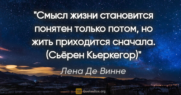 Лена Де Винне цитата: ""Смысл жизни становится понятен только потом, но жить..."