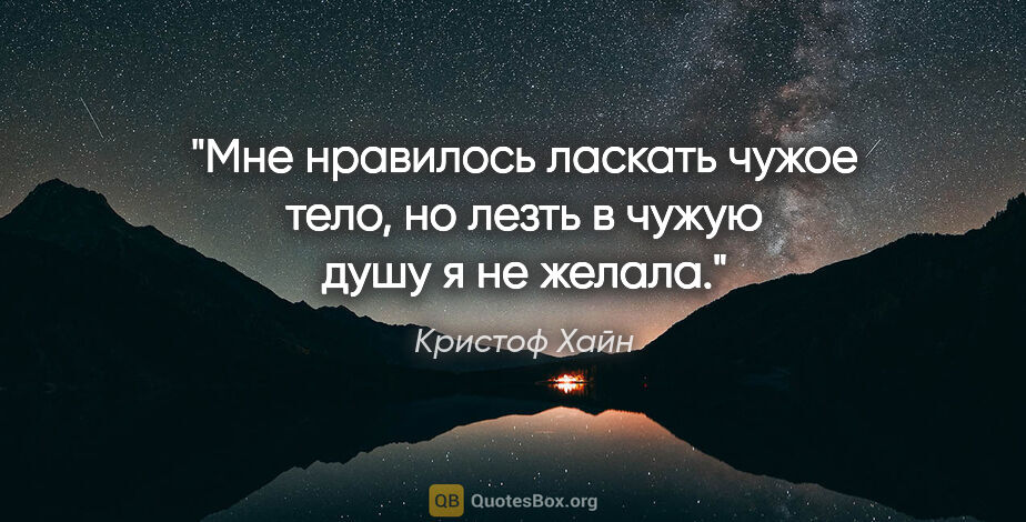 Кристоф Хайн цитата: "Мне нравилось ласкать чужое тело, но лезть в чужую душу я не..."