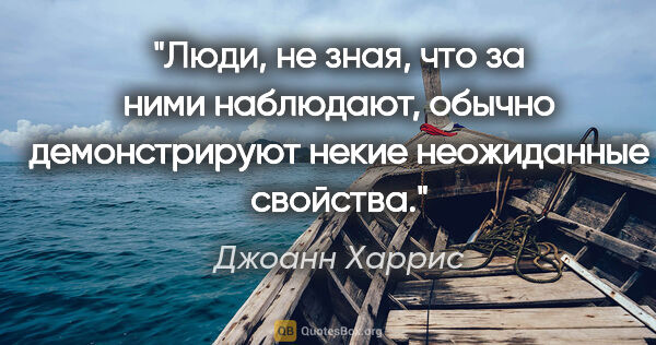 Джоанн Харрис цитата: "Люди, не зная, что за ними наблюдают, обычно демонстрируют..."