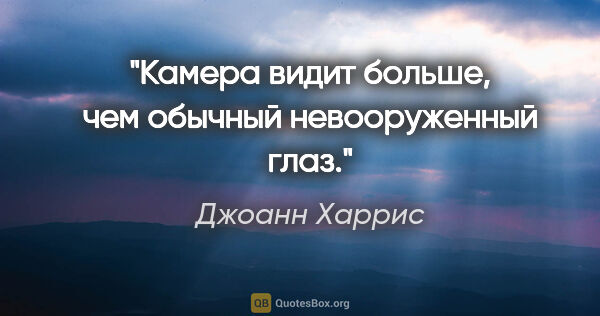 Джоанн Харрис цитата: "Камера видит больше, чем обычный невооруженный глаз."