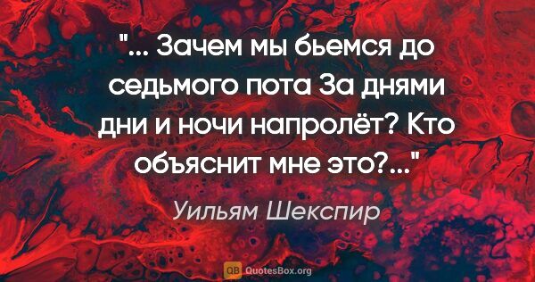 Уильям Шекспир цитата: " Зачем мы бьемся до седьмого пота

За днями дни и ночи..."