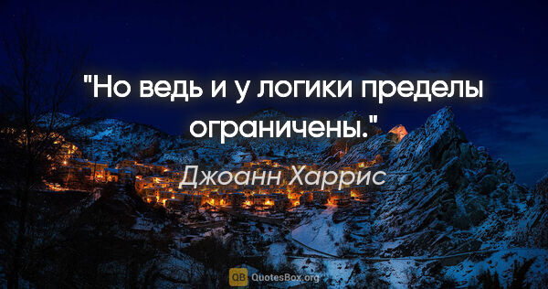 Джоанн Харрис цитата: "Но ведь и у логики пределы ограничены."