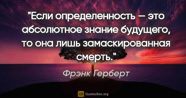 Фрэнк Герберт цитата: "Если определенность — это абсолютное знание будущего, то она..."